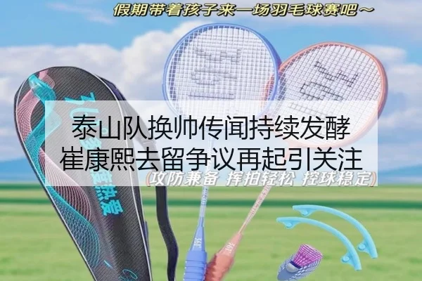 泰山队换帅传闻持续发酵 崔康熙去留争议再起引关注